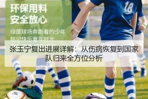 张玉宁复出进展详解：从伤病恢复到国家队归来全方位分析